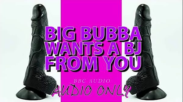 Big Bubba wants a BJ from you